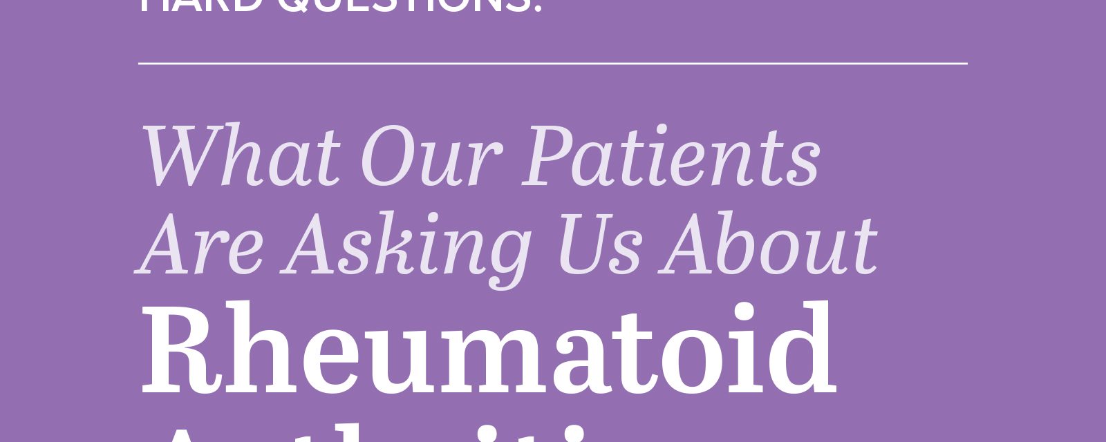 Handling the Hard Questions (HTHQ): What Our Patients are Asking Us About Rheumatoid Arthritis