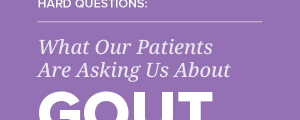 Handling the Hard Questions (HTHQ): What Our Patients are Asking Us About Gout