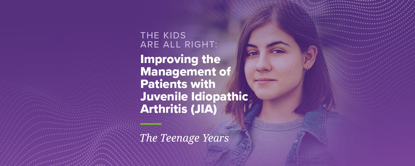 The Kids Are All Right: Improving the Management of Patients with Juvenile Idiopathic Arthritis The Teenage Years