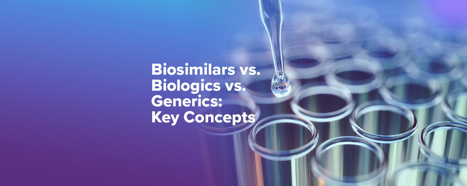 Biosimilars vs. Biologics. vs. Generics: Key Concepts
